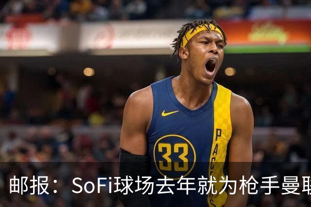 邮报：SoFi球场去年就为枪手曼联友谊赛做准备